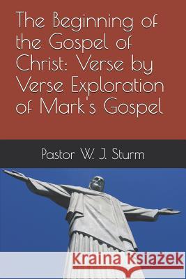 The Beginning of the Gospel of Christ: A verse by verse exploration of the Gospel of Mark Sturm, William 9781980770213 Independently Published
