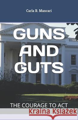 Guns and Guts: The Courage to ACT Carla R. Mancari 9781980772811 Independently Published