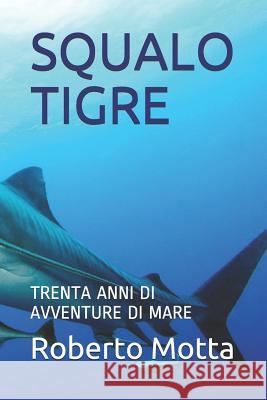 Squalo Tigre: Trenta Anni Di Avventure Di Mare Roberto Motta 9781980776345