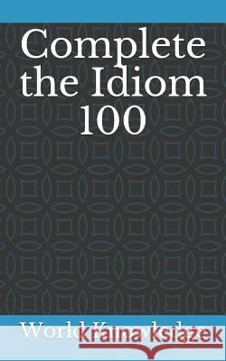 Complete the Idiom 100 World Knowledge 9781980783039 Independently Published