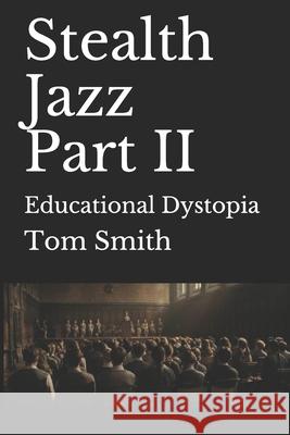 Stealth Jazz Part II: Educational Dystopia Tom Smith 9781980784548 Independently Published