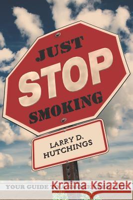 Just Stop Smoking: Your Guide to a Smoke Free Life Larry D. Hutchings 9781980784883 Independently Published