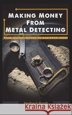 Making Money from Metal Detecting: From Pocket Money to Business Ideas Redback Booth 9781980784951 Independently Published