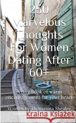 250 Marvelous Thoughts For Women Dating After 60+: A tiny book of warm encouragement for your heart Thomasina Shealey 9781980786214 Independently Published