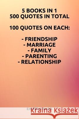 5 Books in 1, 500 Quotes in Total: 100 Quotes on Each - Friendship - Marriage - Family - Parenting - Relationship Em Elliot-Smith 9781980787525