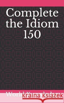 Complete the Idiom 150 World Knowledge 9781980787709 Independently Published