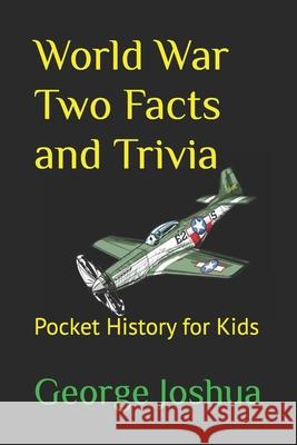 World War Two Facts and Trivia: Pocket History for Kids George Joshua 9781980788409