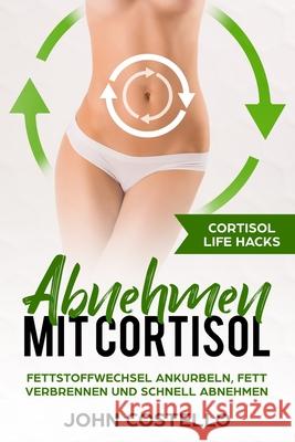 Abnehmen mit Cortisol: Cortisol Life Hacks: Fettstoffwechsel ankurbeln, Fett verbrennen und schnell abnehmen John Costello 9781980810605