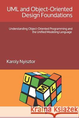 UML and Object-Oriented Design Foundations: Understanding Object-Oriented Programming and the Unified Modeling Language Monika Nyisztor Karoly Nyisztor 9781980818496 Independently Published