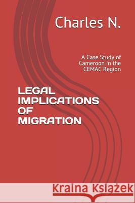 Legal Implications of Migration: A Case Study of Cameroon in the Cemac Region Charles N 9781980819189