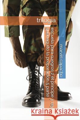 escuela para suegros 2 el príncipe y rey guanaquito la preparación 5 parte: trilogia Capacho, Marvin 9781980820482 Independently Published