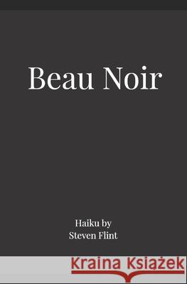 Beau Noir: Haiku by Steven Flint Steven Flint 9781980832966 Independently Published