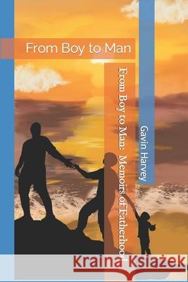 From Boy to Man: Memoirs of Fatherhood Gavin Ramon Harvey 9781980838456