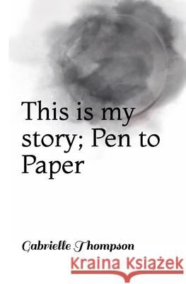 This is my story; Pen to Paper Gabrielle Rose Thompson 9781980843627