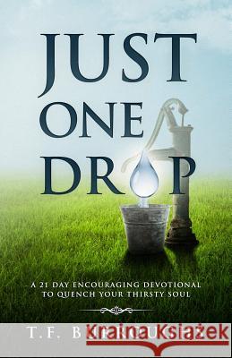 Just One Drop: A 21 Day Encouraging Devotional To Quench Your Thirsty Soul. Burroughs, T. F. 9781980868095 T.F. Burroughs