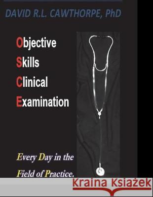 Objective Skills Clinical Examination: Every Day in the Field of Practice David Cawthorpe 9781980880417 Independently Published