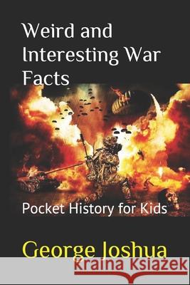 Weird and Interesting War Facts: Pocket History for Kids George Joshua 9781980887393