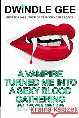 A Vampire Turned Me Into A Sexy Blood Gathering Succubus Dwindle Gee 9781980888666 Independently Published