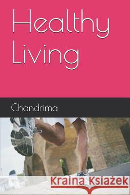 Healthy Living: Eat Healthy, Stay Healthy and Live Long Chandrima Chakraborty 9781980890249