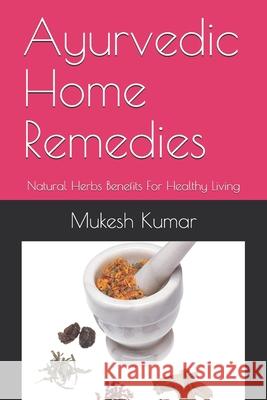 Ayurvedic Home Remedies: Natural Herbs Benefits For Healthy Living Mukesh Kumar 9781980890690