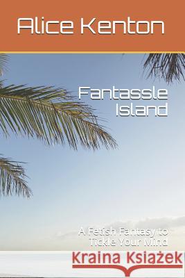 Fantassle Island: A Fetish Fantasy to Tickle Your Mind Alice Kenton 9781980894162 Independently Published