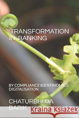 Transformation in Banking: By Compliance, Identinomics& Digitalisation Chaturbhuja Barik 9781980896623 Independently Published