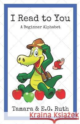 I Read to You: A Beginner Alphabet Reader E. G. Ruth Tamara Ruth 9781980901013 Independently Published