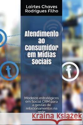 Atendimento Ao Consumidor Em Mídias Sociais: Modelos Estratégicos Em Social Crm Para a Gestão de Relacionamentos Na Rede Rodrigues Filho, Lairtes Chaves 9781980904809 Independently Published