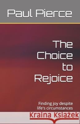 The Choice to Rejoice: Finding joy despite life's circumstances Angie Frizzell Paul Pierce 9781980906414 Independently Published