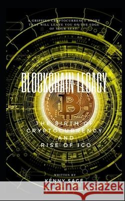 Blockchain Legacy: The Birth of Cryptocurrency and Rise of Ico Kenny Sage 9781980909675 Independently Published