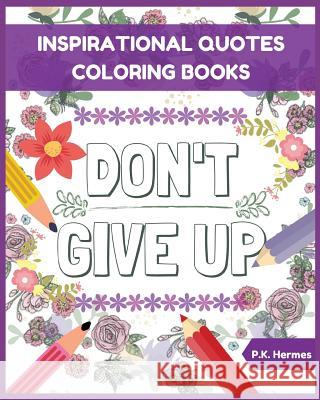 Don't Give Up: Inspirational Quotes Coloring Books: Adult Coloring Books to Inspire You. P. K. Hermes 9781980910893 Independently Published