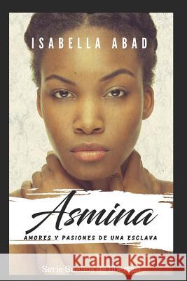 Asmina: Amores Y Pasiones de Una Esclava Isabella Abad 9781980911463 Independently Published