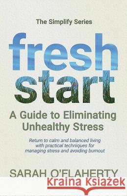 Fresh Start: A Guide to Eliminating Unhealthy Stress Sarah O'Flaherty 9781980919841 Independently Published
