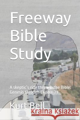 Freeway Bible Study: A skeptic's ride through the Bible Kurt Bell 9781980923671 Independently Published