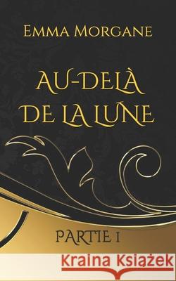 Au-delà de la lune: Partie 1 Morgane, Emma 9781980930129 Independently Published