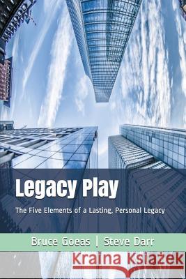 Legacy Play: The Five Elements of a Lasting, Personal Legacy Steve Darr Bruce Goeas 9781980932291 Independently Published