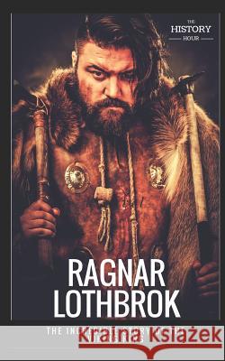 Ragnar Lothbrok: The Incredible Story of The Viking King Hour, The History 9781980936671 Independently Published