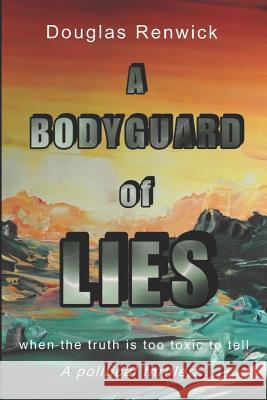 A Bodyguard of Lies: when the truth is too toxic to tell Renwick, Douglas 9781980937463