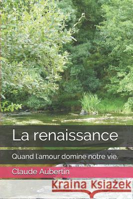 La renaissance: Quand l'amour domine notre vie. Aubertin, Claude 9781980941057 Independently Published