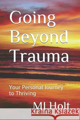 Going Beyond Trauma: Your Personal Journey to Thriving Mj Holt 9781980944799