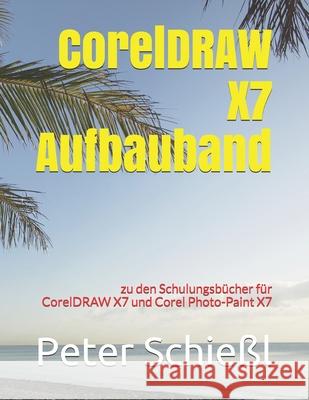 CorelDRAW X7 Aufbauband zu den Schulungsbüchern für CorelDRAW X7 und Corel Photo-Paint X7 Peter Schießl 9781980946441 Independently Published