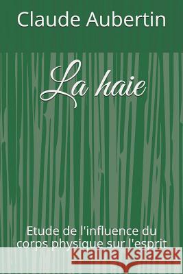 La Haie: Etude de l'Influence Du Corps Physique Sur l'Esprit Claude Aubertin 9781980948728 Independently Published