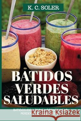 Batidos Verdes Saludables: Batidos ideales para desintoxicar, perder peso y ganar salud K. C. Soler 9781980950189 Independently Published