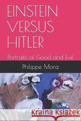 Einstein Versus Hitler: Portraits of Good and Evil Philippe Mora 9781980951445 Independently Published