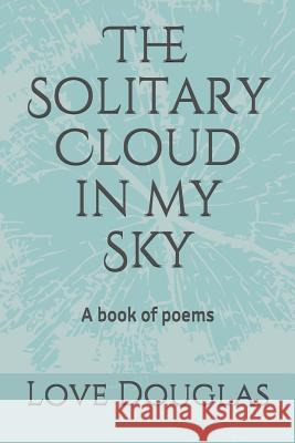 The Solitary Cloud in my Sky: A book of poems Love Douglas 9781980958581 Independently Published