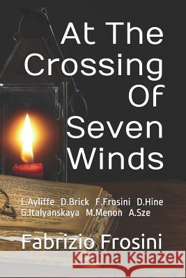 At the Crossing of Seven Winds: L.Ayliffe D.J.Brick F.Frosini D.Hine G.Italyanskaya M.Menon A.Sze Daniel J. Brick Leah Ayliffe Diane Hine 9781980963813 Independently Published