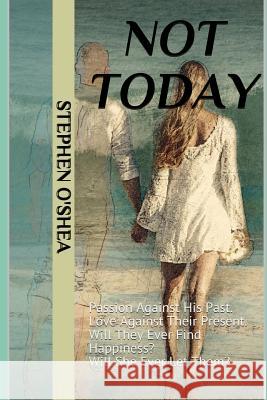 Not Today: Passion Against His Past. Love Against Their Present. Will They Ever Find Happiness? Will She Ever Let Them? Stephen O'Shea 9781980965879 Independently Published