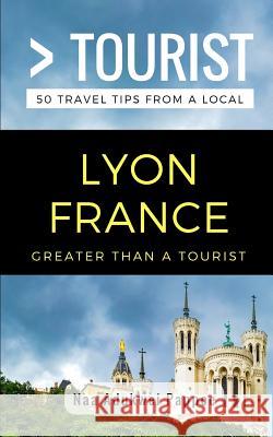 Greater Than a Tourist- Lyon France: 50 Travel Tips from a Local Greater Than a. Tourist Lisa Rusczy Naa Adukwei Pappoe 9781980973836 Independently Published