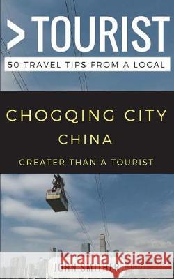 Greater Than a Tourist- Chongqing City China: 50 Travel Tips from a Local Greater Than a. Tourist Lisa Rusczy John Smither 9781980974178 Independently Published