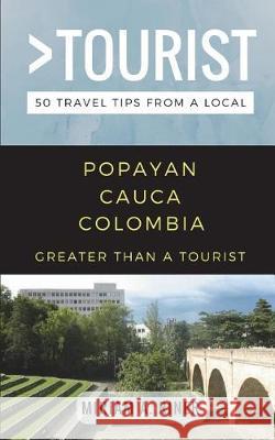 Greater than a Tourist- Popayan Cauca Colombia: 50 Travel Tips from a Local Tourist, Greater Than a. 9781980974468 Independently Published